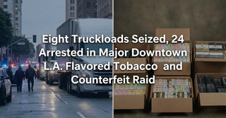 Eight Truckloads Seized, 24 Arrested in Major Downtown L.A. Flavored Tobacco and Counterfeit Raid